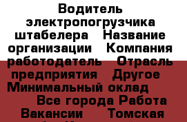 Водитель электропогрузчика/штабелера › Название организации ­ Компания-работодатель › Отрасль предприятия ­ Другое › Минимальный оклад ­ 35 000 - Все города Работа » Вакансии   . Томская обл.,Кедровый г.